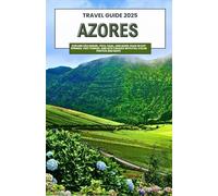 AZORES TRAVEL GUIDE 2025: Explore São Miguel, Pico, Faial, and More: Soak in Hot Springs, Visit Furnas, Sete Cidades with Full Colors and Maps