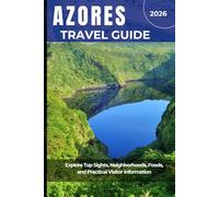 AZORES TRAVEL GUIDE 2026: Explore Top Sights, Neighborhoods, Foods, and Practical Visitor Information