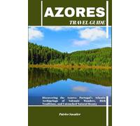 AZORES TRAVEL GUIDE: Discovering the Azores: Portugal’s Atlantic Archipelago of Volcanic Wonders, Rich Traditions, and Untouched Natural Beauty