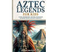 Aztec Legends For Kids: Gods, Warriors, Myths, Wonders & More from Ancient Mexico