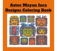 Aztec Mayan Inca Designs Coloring Book: Color the Legends of the Aztec, Mayan, and Inca Worlds