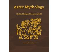 Aztec Mythology: Mythical Beings of the Aztec World (Mythological Beasts and Where to Find Them)