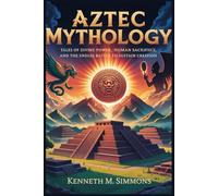 AZTEC MYTHOLOGY: Tales of Divine Power, Human Sacrifice, and the Endless Battle to Sustain Creation (World Mythologies)