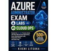 AZURE ADMINISTRATOR EXAM → LABS → CLOUD OPS: Hands-On AZ-104 Practice Guide with Real-World Cloud Operations, Azure Administration Labs, Automation Tasks, and Exam Prep