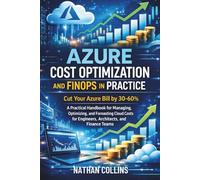 AZURE COST OPTIMIZATION AND FINOPS IN PRACTICE: Cut Your Azure Bill by 30-60%: A Practical Handbook for Managing, Optimizing, and Forecasting Cloud Costs for Engineers, Architects, and Finance Teams