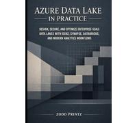 AZURE DATA LAKE IN PRACTICE: DESIGN, SECURE, AND OPTIMIZE ENTERPRISE-SCALE DATA LAKES WITH GEN2, SYNAPSE, DATABRICKS, AND MODERN ANALYTICS WORKFLOWS