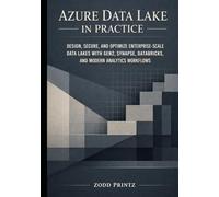 AZURE DATA LAKE IN PRACTICE: DESIGN, SECURE, AND OPTIMIZE ENTERPRISE-SCALE DATA LAKES WITH GEN2, SYNAPSE, DATABRICKS, AND MODERN ANALYTICS WORKFLOWS