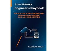 Azure Network Engineer’s Playbook: Practical Labs, Scripts, and End-to-End Projects for Fast, Confident Cloud and Hybrid Operations (The Azure Network Engineer’s Toolkit)