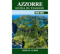 AZZORRE GUIDA DI VIAGGIO 2026-2027: Esplora le isole atlantiche del Portogallo: osservazione delle balene e laghi dei crateri attraverso São Miguel, ... Flores e tutte e nove le isole vulcaniche