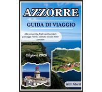 AZZORRE GUIDA DI VIAGGIO 2026: Un viaggio attraverso le Azzorre: da paesaggi spettacolari alla cultura locale, alla cucina e alle avventure ... viaggio: guide di destinazione di Gill Abril)