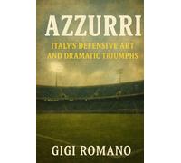 Azzurri: Italy's Defensive Art and Dramatic Triumphs (Football Nations: Stories of Glory and Strife)