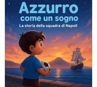 Azzurro come un sogno: La storia della squadra di Napoli (Piccoli Tifosi - Storie da favola)
