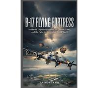 B-17 Flying Fortress: Inside the Legendary Bomber, Its Combat Crews, and the Fight for Survival in World War II