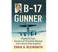 B-17 Gunner: Charles M. Eyer, Survivor of 59 Combat Missions and a Year in Nazi Captivity