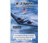 B-2 Spirit: The Pinnacle of Stealth Warfare: From Ingenious Design to Combat Success: Unveil the Hidden World of America's Silent Warrior (Wings of Steel: The Fighter Jet Chronicles)