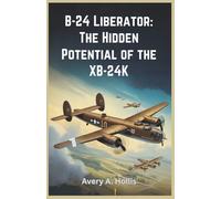 B-24 Liberator: The Hidden Potential of the XB-24K: Discover the Forgotten Story of the World War II Bomber That Almost Rewrote History