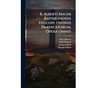 B. Alberti Magni Ratisbonensis Episcopi, Ordinis PrÃ]dicatorum, Opera Omnia