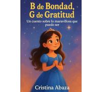B de Bondad, G de Gratitud: Un cuento sobre lo maravillosa que puedo ser: Cuento ilustrado sobre bondad, gratitud y el poder de las palabras para niñas de 4 a 8 años