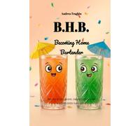B.H.B Becoming Home Bartender: Impara a conoscere, creare e degustare cocktail dalla tua cucina