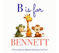 B is for Bennett: A Personalized Alphabet Book Just for You!