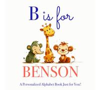 B is for Benson: A Personalized Alphabet Book Just for You!