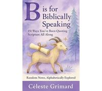 B is for Biblically Speaking: 151 Ways You’ve Been Quoting Scripture All Along (Random Notes, Alphabetically Explored)