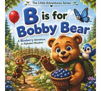 B Is for Bobby Bear. A Blueberry Adventure in Alphabet Meadow: A Fun Alphabet Adventure That Teaches the Letter B Through Storytelling, Early Phonics, Vocabulary, and Interactive Activities