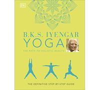 B.k.s. Iyengar Yoga The Path To Holistic Health: The Definitive Step-b