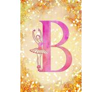B: Letter "B" Initial Ballet Dance Monogram Notebook - Ballerina on Pink & Gold - College-Ruled Personal Journal, Writing Pad or Diary for Dancers, Girls & Women - 110 Pages, 6x9
