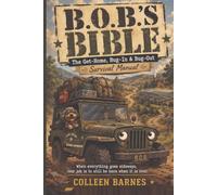 B.O.B.'s BIBLE: The Get-Home, Bug-In & Bug-Out Bag
