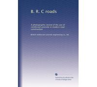 B. R. C roads: A photographic record of the use of reinforced concrete in modern road construction