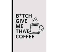 B*TCH GIVE ME THAT COFFEE: Funny Notebook for Students | Journal 120 Pages | Simple gift for coffee lover