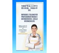 意大利语 - 中文 为医疗和护理专业人士学习意大利语。初级(B1)Imparare l'italiano per professionisti medici ed infermieristici. Livello elementare (B1) (为医护专业人士学习意大利语 l'Italiano per Professionisti Medici e Infermieristici)