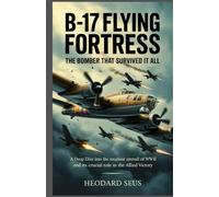 B17 Flying Fortress The Bomber That Survived It All: A Deep Dive into the Toughest Aircraft of WWII and Its Crucial Role in the Allied Victory