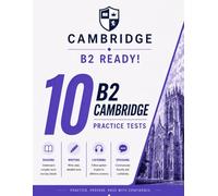 B2 Ready! 10 B2 Cambridge Practice Tests: 10 COMPLETE Practice Tests for Cambridge B2 First - Real Exam Format with Reading, Writing, Listening & Speaking | Answers, Audios & Transcripts