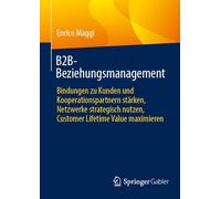 B2B-Beziehungsmanagement: Bindungen zu Kunden und Kooperationspartnern stärken, Netzwerke strategisch nutzen, Customer Lifetime Value maximieren