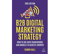 B2B Digital Marketing Strategy: How to Use New Frameworks and Models to Achieve Growth