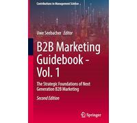 B2B Marketing Guidebook - Vol. 1: The Strategic Foundations of Next Generation B2B Marketing (Contributions to Management Science)