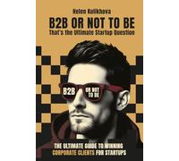 B2B OR NOT TO BE: The Ultimate Guide to Winning Corporate Clients for Startups
