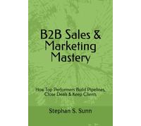 B2B Sales & Marketing Mastery: How Top Performers Build Pipelines, Close Deals & Keep Clients