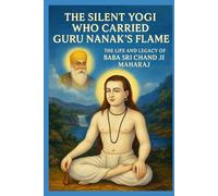 BABA SRI CHAND -THE SILENT YOGI WHO CARRIED GURU NANAK’S FLAME: THE LIFE AND LEGACY OF BABA SRI CHAND JI MAHARAJ