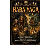 Baba Yaga: The True History of Russia's Forest Witch, Death Mother, and Keeper of the Old Slavic Imagination
