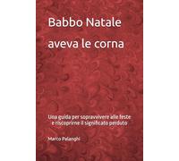 Babbo Natale aveva le corna: Una guida per sopravvivere alle feste e riscoprirne il significato perduto