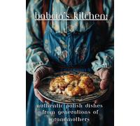 Babcia's Kitchen: Authentic Polish Dishes from Generations of Grandmothers: [101 Recipes]