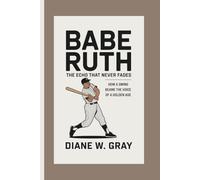 Babe Ruth: the Echo that Never Fades: How a Swing Became the Voice of a Golden Age