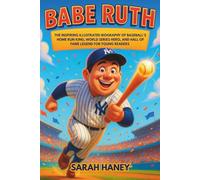 Babe Ruth: The Inspiring Illustrated Biography of Baseball’s Home Run King, World Series Hero, and Hall of Fame Legend for Young Readers