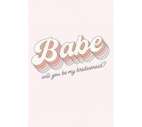 Babe, Will You Be My Bridesmaid Journal: A chic retro notebook designed as the perfect bridesmaid proposal gift