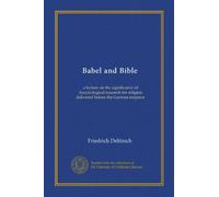 Babel and Bible: a lecture on the significance of Assyriological research for religion delivered before the German emperor