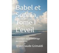 Babel et Sophia, Tome I L'eveil: Chroniques du vivant à l'âge des machines