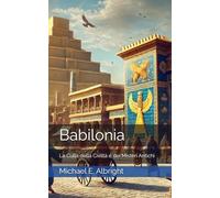 Babilonia: La Culla della Civiltà e dei Misteri Antichi